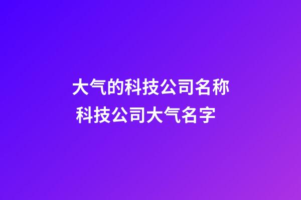 大气的科技公司名称 科技公司大气名字